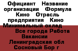 Официант › Название организации ­ Формула Кино › Отрасль предприятия ­ Кино › Минимальный оклад ­ 20 000 - Все города Работа » Вакансии   . Ленинградская обл.,Сосновый Бор г.